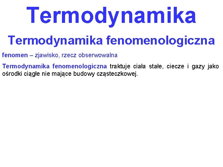 Termodynamika fenomenologiczna fenomen – zjawisko, rzecz obserwowalna Termodynamika fenomenologiczna traktuje ciała stałe, ciecze i