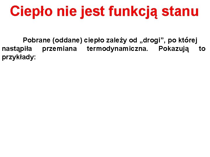 Ciepło nie jest funkcją stanu Pobrane (oddane) ciepło zależy od „drogi”, po której nastąpiła