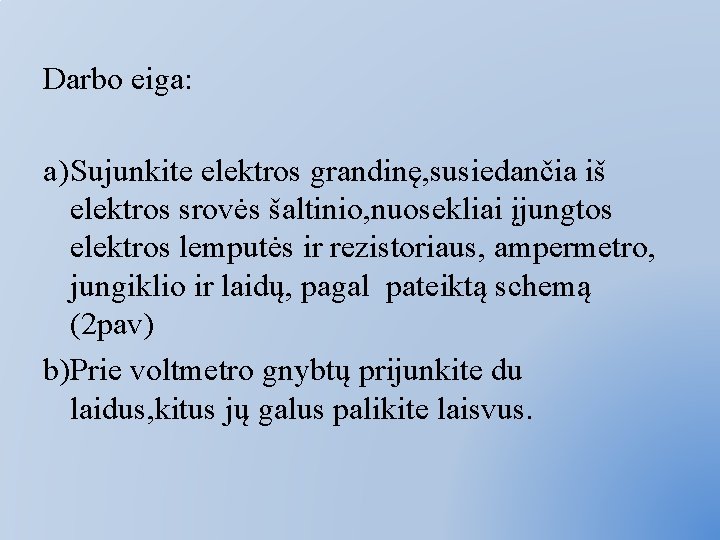 Darbo eiga: a) Sujunkite elektros grandinę, susiedančia iš elektros srovės šaltinio, nuosekliai įjungtos elektros