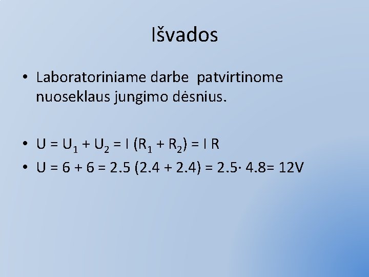 Išvados • Laboratoriniame darbe patvirtinome nuoseklaus jungimo dėsnius. • U = U 1 +