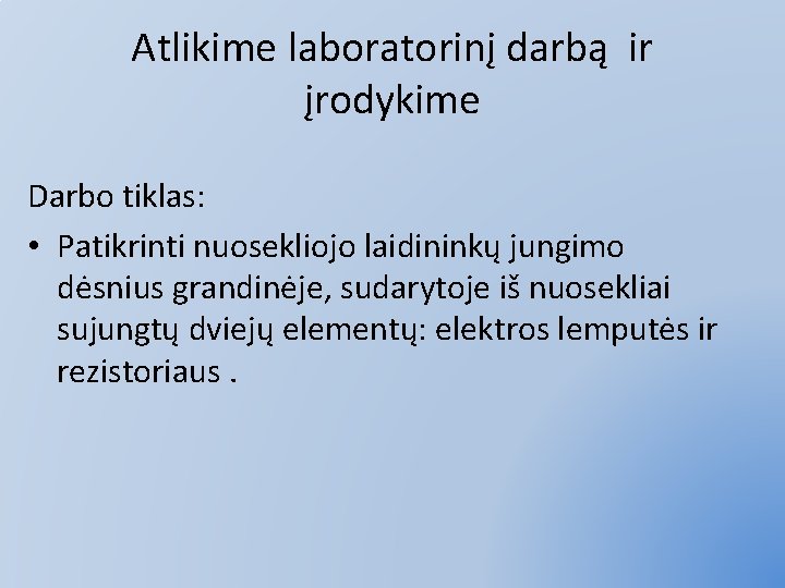 Atlikime laboratorinį darbą ir įrodykime Darbo tiklas: • Patikrinti nuosekliojo laidininkų jungimo dėsnius grandinėje,