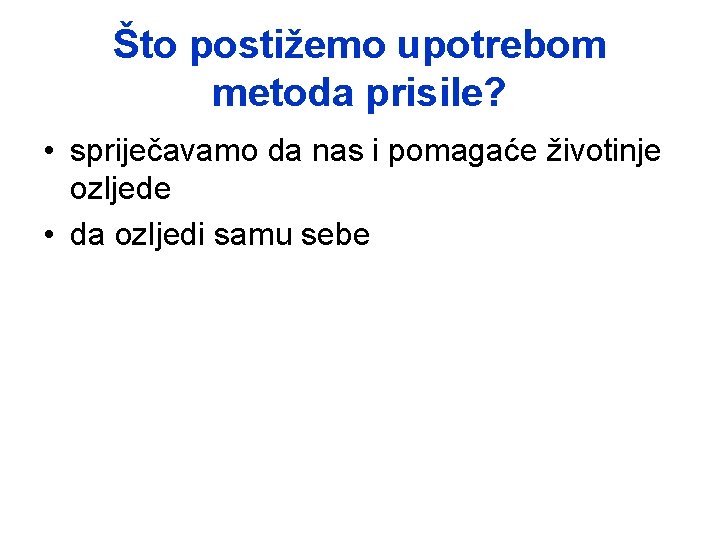 Što postižemo upotrebom metoda prisile? • spriječavamo da nas i pomagaće životinje ozljede •