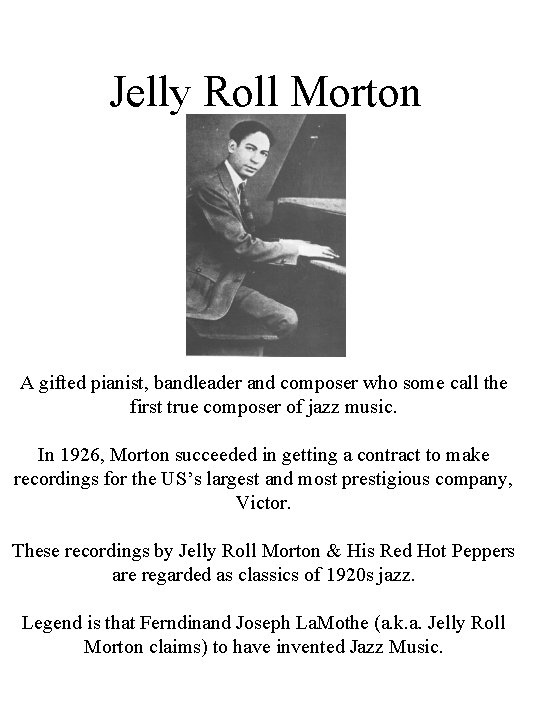 Jelly Roll Morton A gifted pianist, bandleader and composer who some call the first