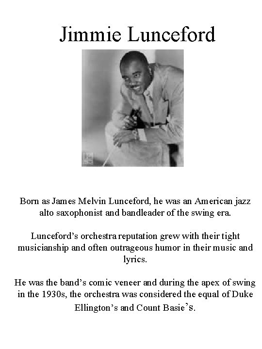 Jimmie Lunceford Born as James Melvin Lunceford, he was an American jazz alto saxophonist Jimmie Lunceford Born as James Melvin Lunceford, he was an American jazz alto saxophonist