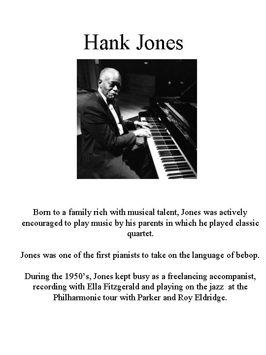 Hank Jones Born to a family rich with musical talent, Jones was actively encouraged Hank Jones Born to a family rich with musical talent, Jones was actively encouraged