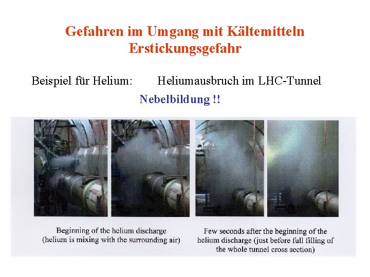 Gefahren im Umgang mit Kältemitteln Erstickungsgefahr Beispiel für Helium: Heliumausbruch im LHC-Tunnel Nebelbildung !!