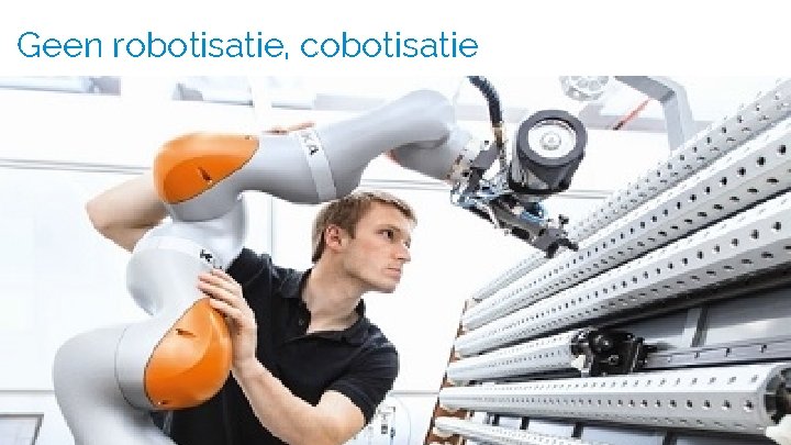 Geen robotisatie, cobotisatie 