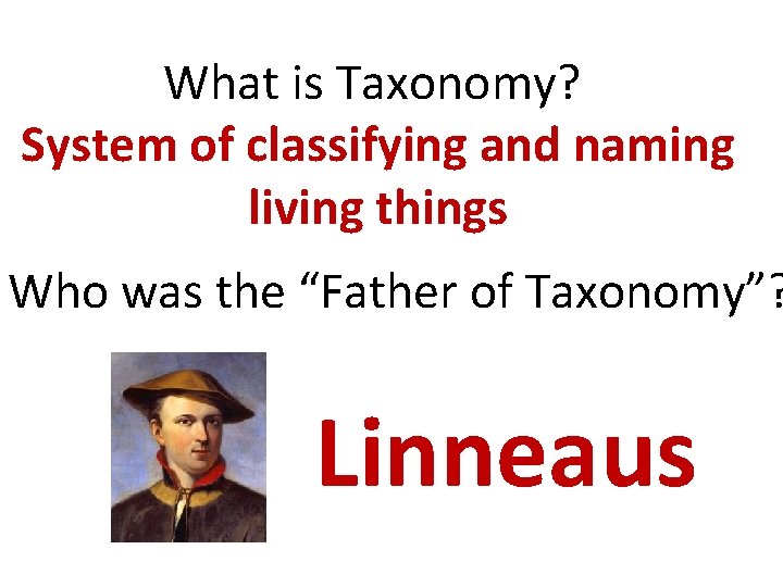 What is Taxonomy? System of classifying and naming living things Who was the “Father