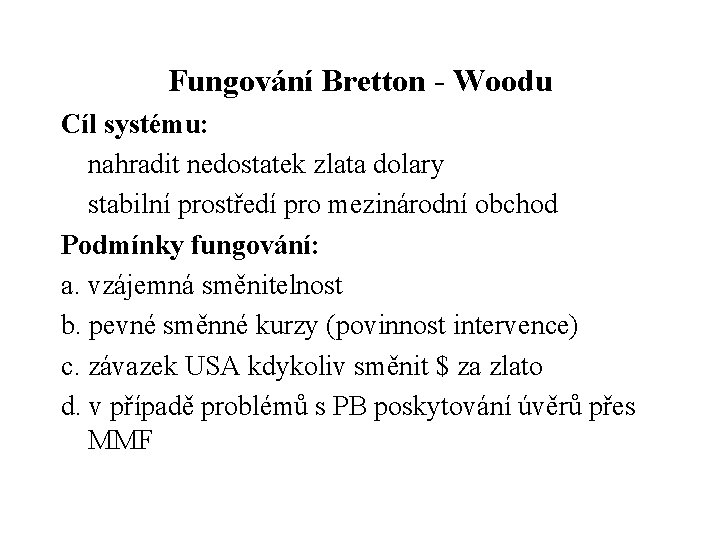 Fungování Bretton - Woodu Cíl systému: nahradit nedostatek zlata dolary stabilní prostředí pro mezinárodní