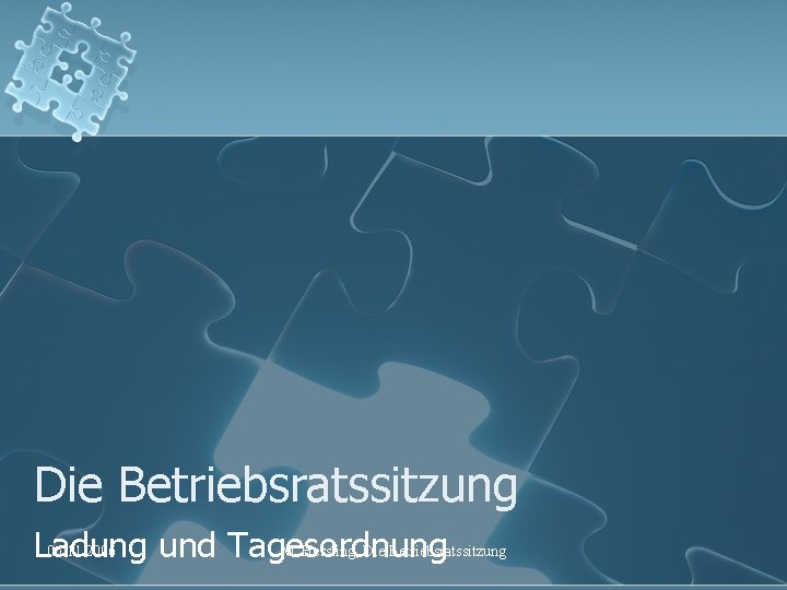 Die Betriebsratssitzung 06. 11. 2006 M. Hessling, Die Betriebsratssitzung Ladung und Tagesordnung 