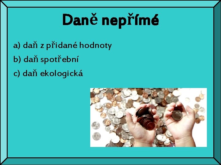 Daně nepřímé a) daň z přidané hodnoty b) daň spotřební c) daň ekologická 