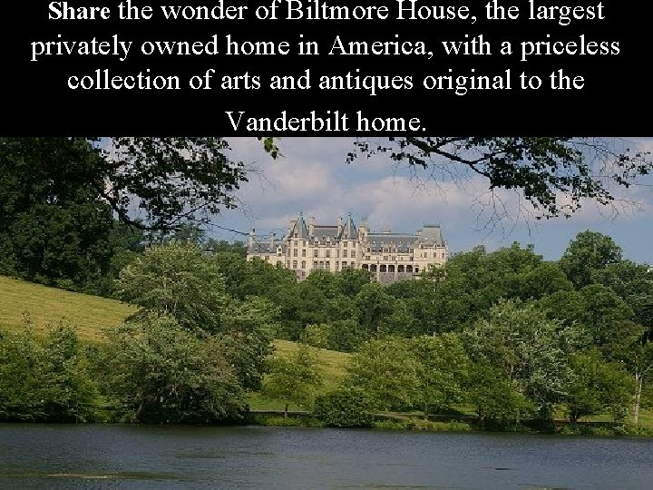 Share the wonder of Biltmore House, the largest privately owned home in America, with