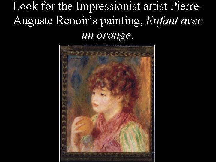 Look for the Impressionist artist Pierre. Auguste Renoir’s painting, Enfant avec un orange 