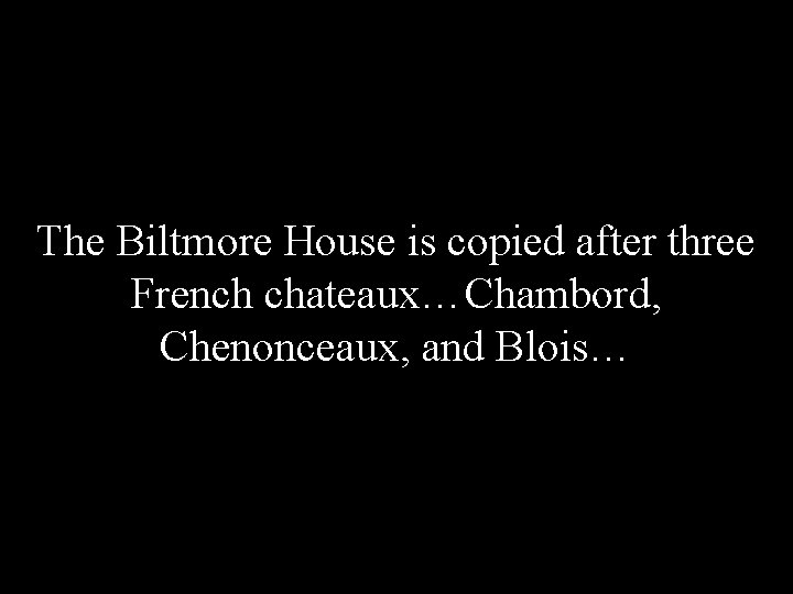The Biltmore House is copied after three French chateaux…Chambord, Chenonceaux, and Blois… 