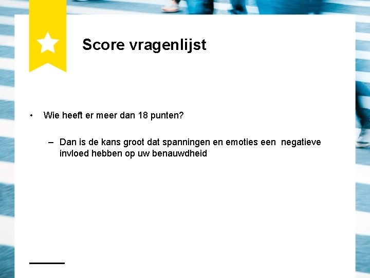 Score vragenlijst • Wie heeft er meer dan 18 punten? – Dan is de