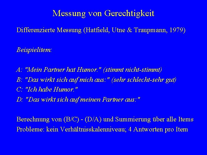 Messung von Gerechtigkeit Differenzierte Messung (Hatfield, Utne & Traupmann, 1979) Beispielitem: A: "Mein Partner