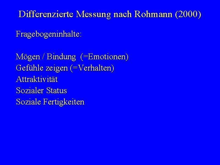 Differenzierte Messung nach Rohmann (2000) Fragebogeninhalte: Mögen / Bindung (=Emotionen) Gefühle zeigen (=Verhalten) Attraktivität