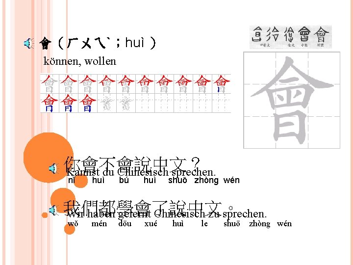 會（ㄏㄨㄟˋ；huì ） können, wollen 你會不會說中文？ Kannst du Chinesisch sprechen. nǐ huì bú huì shuō