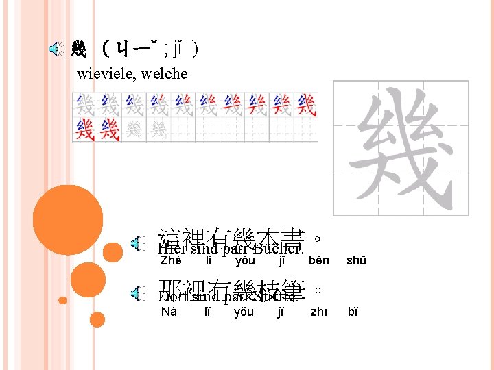 幾 （ㄐㄧˇ ; jǐ ) wieviele, welche 這裡有幾本書。 Hier sind parr Bücher. Zhè lǐ