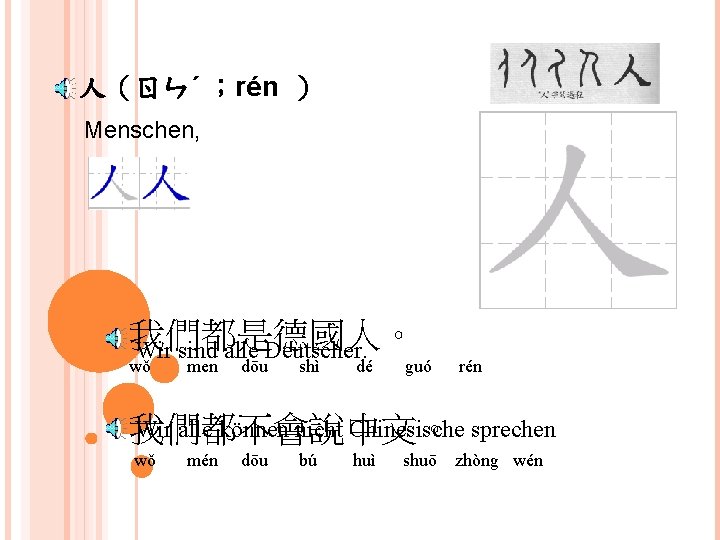 人（ㄖㄣˊ ；rén ） Menschen, 我們都是德國人。 Wir sind alle Deutscher. wǒ men dōu shì dé