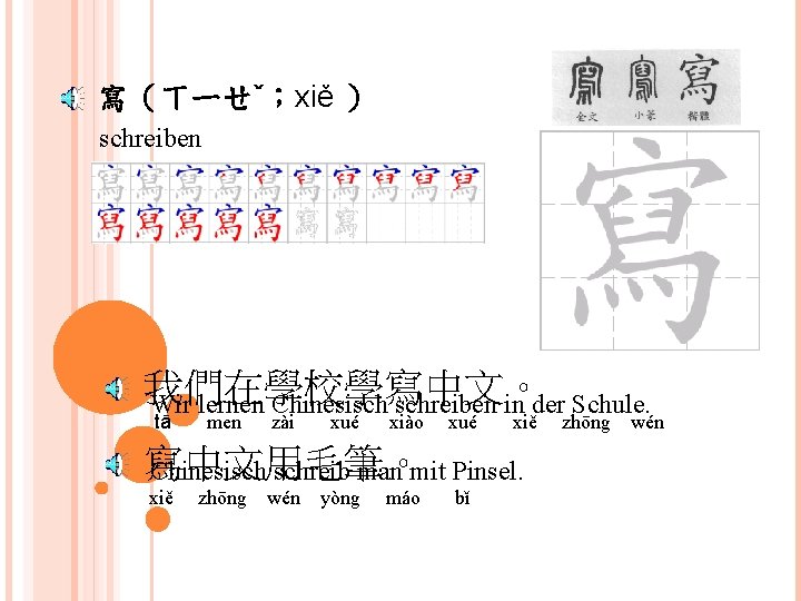 寫（ㄒㄧㄝˇ；xiě ） schreiben 我們在學校學寫中文。 Wir lernen Chinesisch schreiben in der Schule. tā men zài