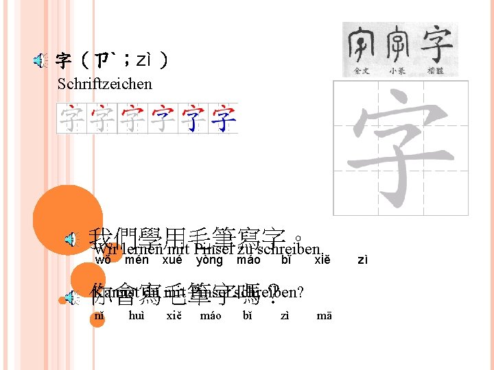 字（ㄗˋ；zì ） Schriftzeichen 我們學用毛筆寫字。 Wir lernen mit Pinsel zu schreiben. wǒ mén xué yòng