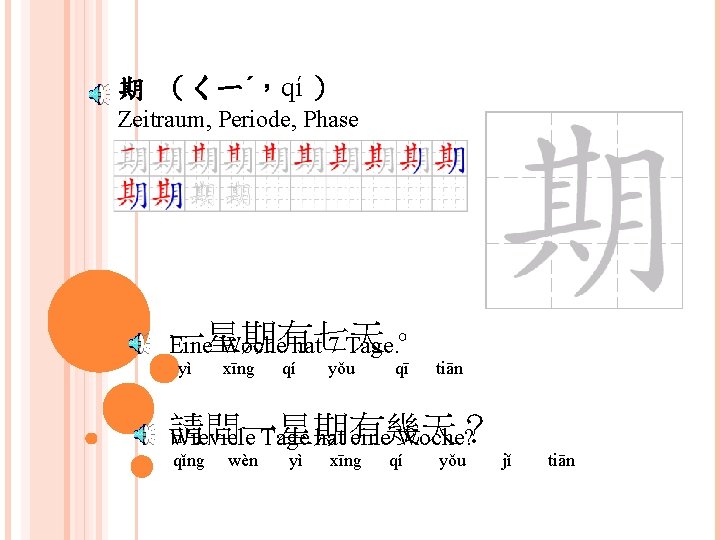 期 （ㄑㄧˊ，qí ） Zeitraum, Periode, Phase 一星期有七天。 Eine Woche hat 7 Tage. yì xīng