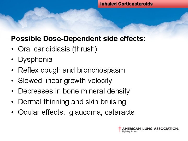 Inhaled Corticosteroids Possible Dose-Dependent side effects: • Oral candidiasis (thrush) • Dysphonia • Reflex