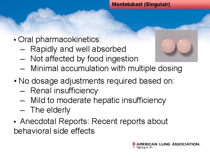 Montelukast (Singulair) • Oral pharmacokinetics: – Rapidly and well absorbed – Not affected by