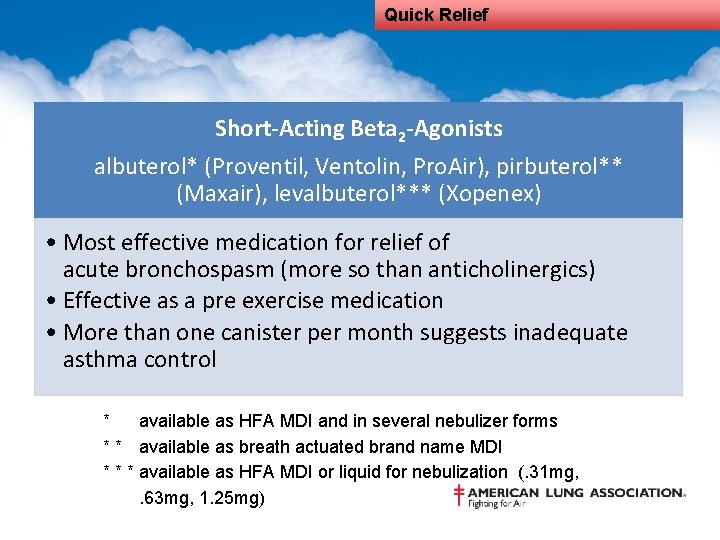 Quick Relief Short-Acting Beta 2 -Agonists albuterol* (Proventil, Ventolin, Pro. Air), pirbuterol** (Maxair), levalbuterol***