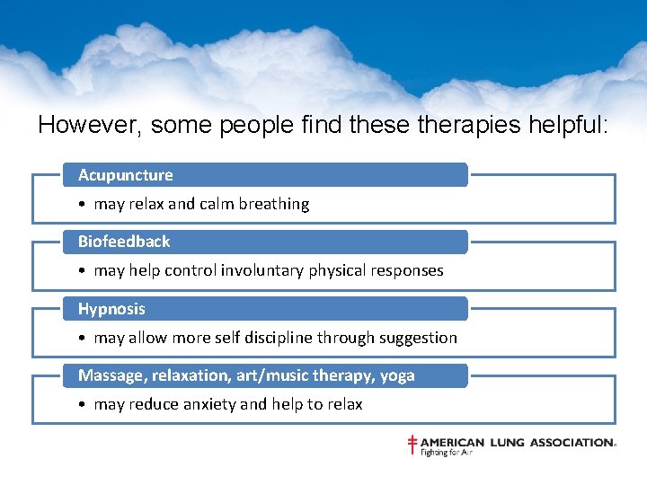 However, some people find these therapies helpful: Acupuncture • may relax and calm breathing