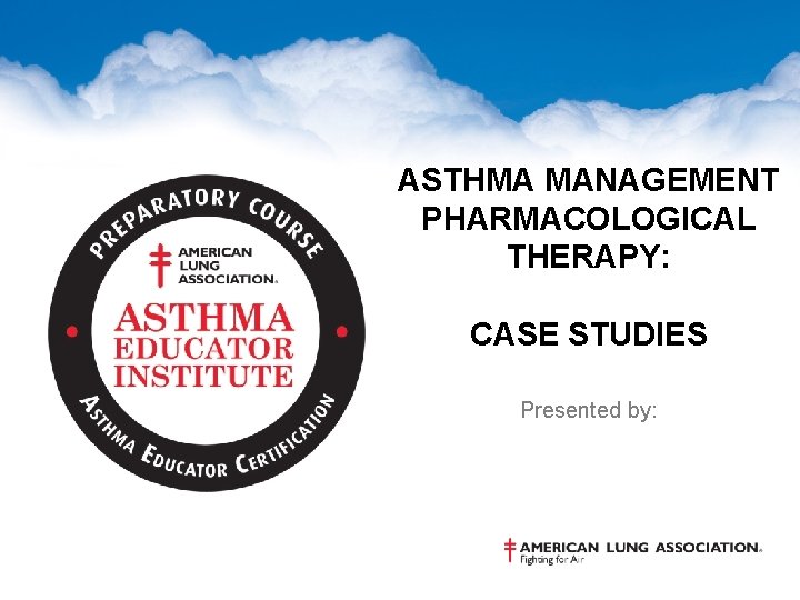 ASTHMA MANAGEMENT PHARMACOLOGICAL THERAPY: CASE STUDIES Presented by: 