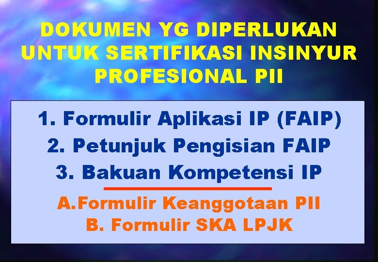 DOKUMEN YG DIPERLUKAN UNTUK SERTIFIKASI INSINYUR PROFESIONAL PII 1. Formulir Aplikasi IP (FAIP) 2. DOKUMEN YG DIPERLUKAN UNTUK SERTIFIKASI INSINYUR PROFESIONAL PII 1. Formulir Aplikasi IP (FAIP) 2.