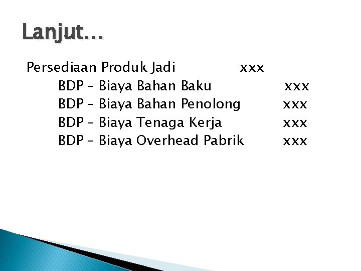Lanjut… Persediaan Produk Jadi xxx BDP – Biaya Bahan Baku BDP – Biaya Bahan