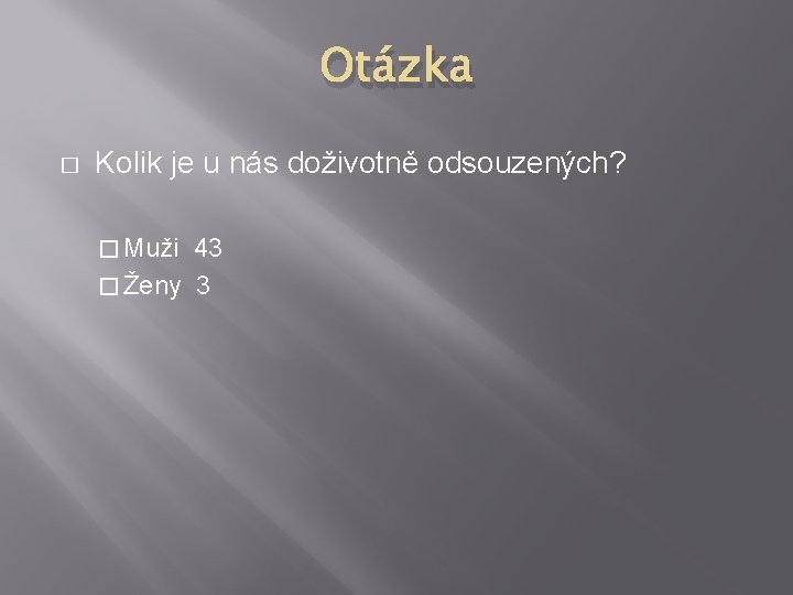 Otázka � Kolik je u nás doživotně odsouzených? � Muži 43 � Ženy 3