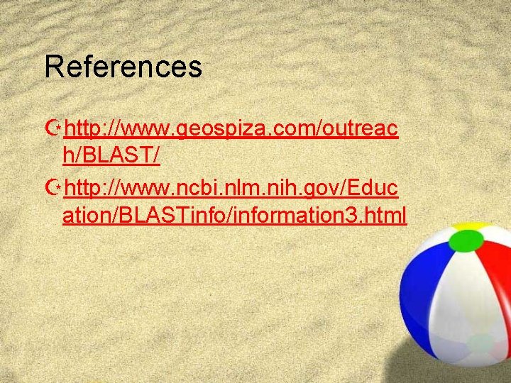 References Zhttp: //www. geospiza. com/outreac h/BLAST/ Zhttp: //www. ncbi. nlm. nih. gov/Educ ation/BLASTinfo/information 3. References Zhttp: //www. geospiza. com/outreac h/BLAST/ Zhttp: //www. ncbi. nlm. nih. gov/Educ ation/BLASTinfo/information 3.