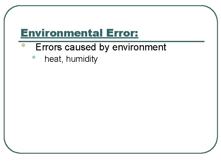 Environmental Error: • Errors caused by environment • heat, humidity Environmental Error: • Errors caused by environment • heat, humidity