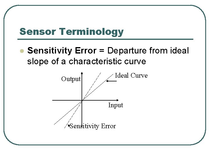 Sensor Terminology l Sensitivity Error = Departure from ideal slope of a characteristic curve