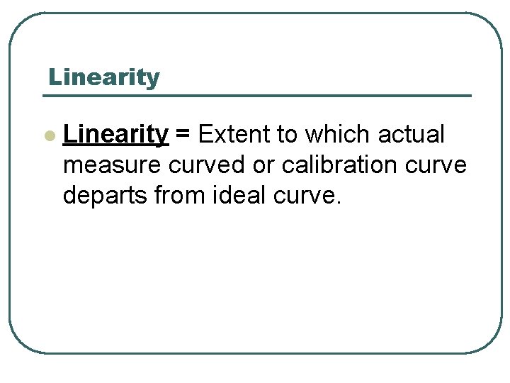 Linearity l Linearity = Extent to which actual measure curved or calibration curve departs Linearity l Linearity = Extent to which actual measure curved or calibration curve departs