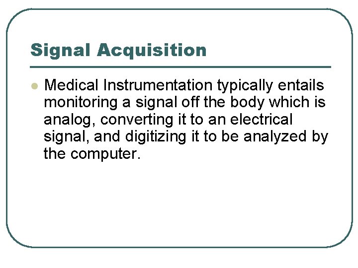 Signal Acquisition l Medical Instrumentation typically entails monitoring a signal off the body which