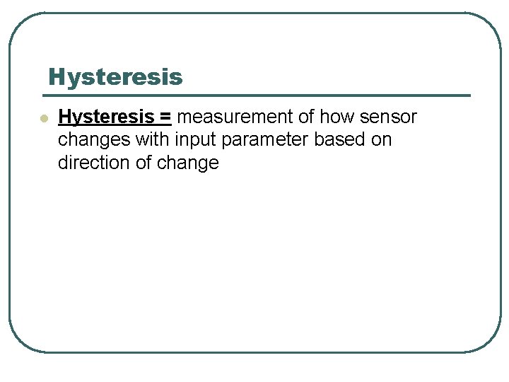 Hysteresis l Hysteresis = measurement of how sensor changes with input parameter based on Hysteresis l Hysteresis = measurement of how sensor changes with input parameter based on
