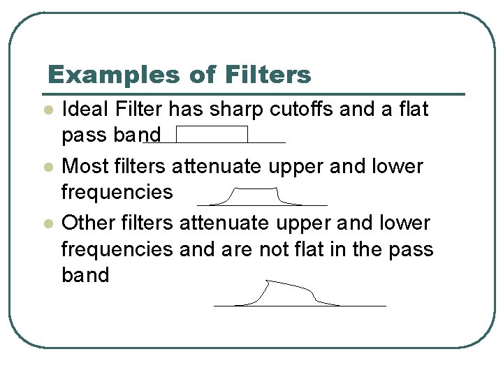 Examples of Filters l l l Ideal Filter has sharp cutoffs and a flat