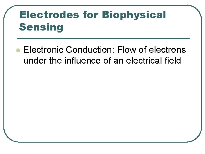 Electrodes for Biophysical Sensing l Electronic Conduction: Flow of electrons under the influence of Electrodes for Biophysical Sensing l Electronic Conduction: Flow of electrons under the influence of