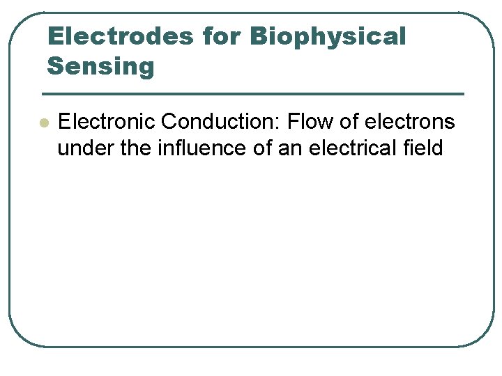 Electrodes for Biophysical Sensing l Electronic Conduction: Flow of electrons under the influence of