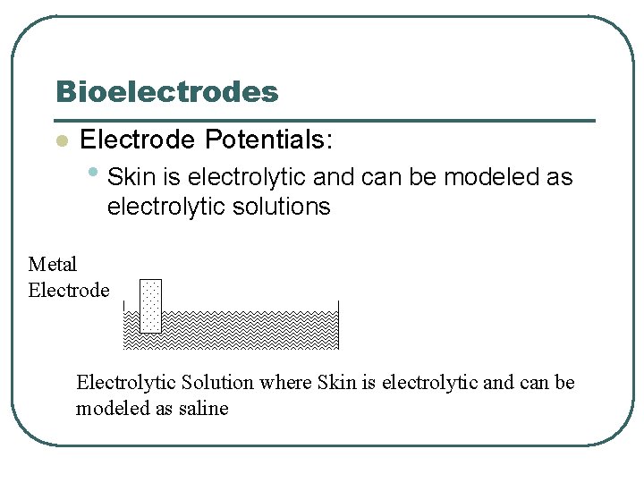 Bioelectrodes l Electrode Potentials: • Skin is electrolytic and can be modeled as electrolytic Bioelectrodes l Electrode Potentials: • Skin is electrolytic and can be modeled as electrolytic