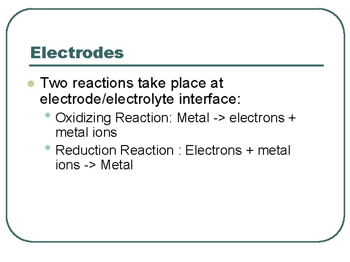 Electrodes l Two reactions take place at electrode/electrolyte interface: • Oxidizing Reaction: Metal ->