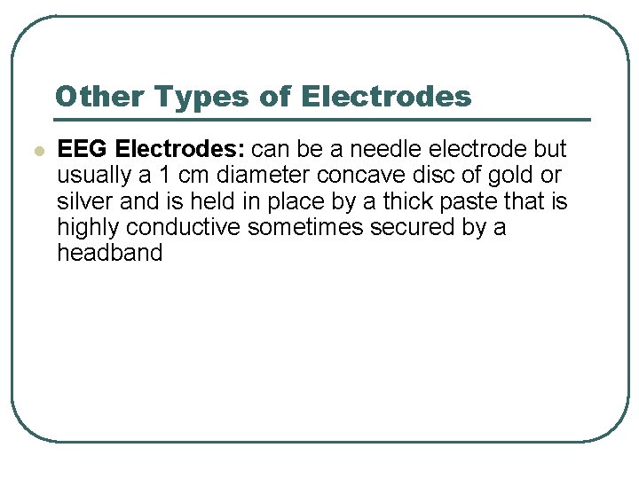 Other Types of Electrodes l EEG Electrodes: can be a needle electrode but usually