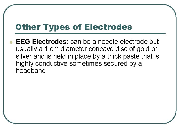 Other Types of Electrodes l EEG Electrodes: can be a needle electrode but usually Other Types of Electrodes l EEG Electrodes: can be a needle electrode but usually