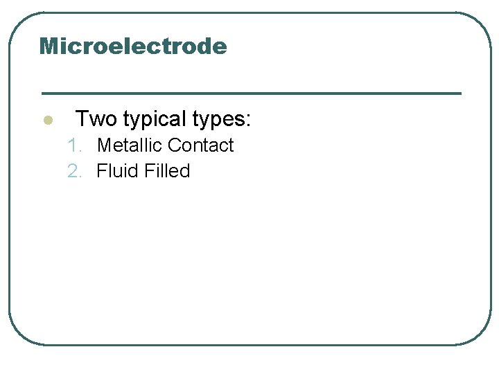 Microelectrode l Two typical types: 1. Metallic Contact 2. Fluid Filled 