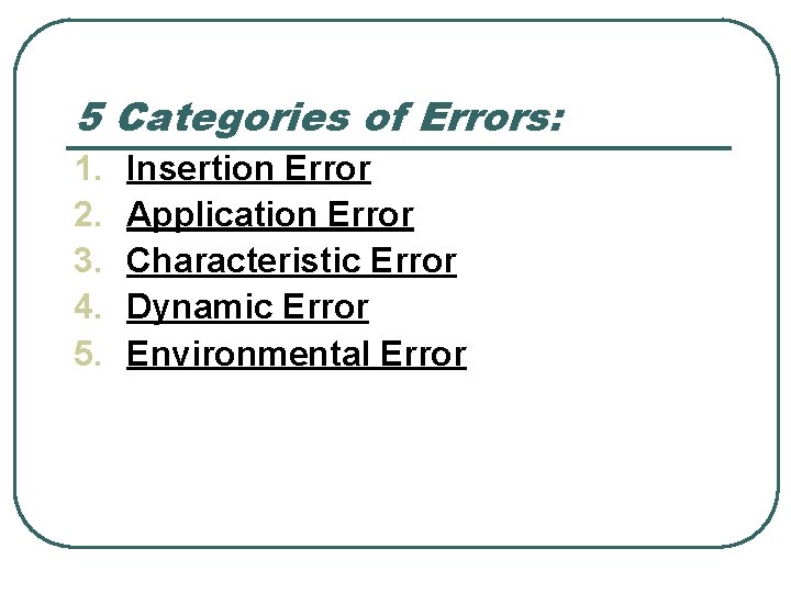 5 Categories of Errors: 1. 2. 3. 4. 5. Insertion Error Application Error Characteristic